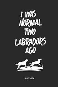 I Was Normal Two Labradors Ago Notebook