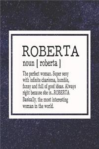 Roberta Noun [ Roberta ] the Perfect Woman Super Sexy with Infinite Charisma, Funny and Full of Good Ideas. Always Right Because She Is... Roberta
