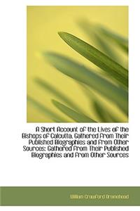 A Short Account of the Lives of the Bishops of Calcutta, Gathered from Their Published Biographies a