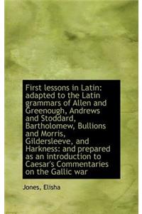 First Lessons in Latin: Adapted to the Latin Grammars of Allen and Greenough, Andrews and Stoddard,