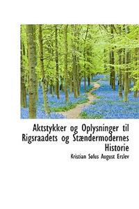 Aktstykker Og Oplysninger Til Rigsraadets Og St Ndermodernes Historie