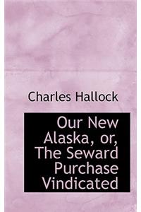 Our New Alaska, Or, the Seward Purchase Vindicated