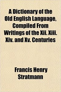 A Dictionary of the Old English Language, Compiled from Writings of the XII. XIII. XIV. and XV. Centuries