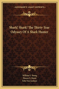 Shark! Shark! The Thirty-Year Odyssey Of A Shark Hunter