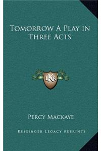 Tomorrow a Play in Three Acts