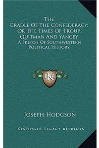 The Cradle Of The Confederacy; Or The Times Of Troup, Quitman And Yancey: A Sketch Of Southwestern Political History