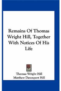 Remains of Thomas Wright Hill, Together with Notices of His Life