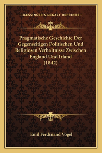 Pragmatische Geschichte Der Gegenseitigen Politischen Und Religiosen Verhaltnisse Zwischen England Und Irland (1842)
