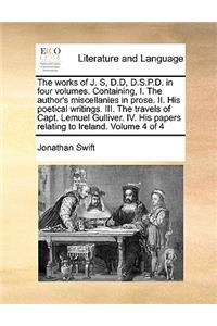 The works of J. S, D.D, D.S.P.D. in four volumes. Containing, I. The author's miscellanies in prose. II. His poetical writings. III. The travels of Capt. Lemuel Gulliver. IV. His papers relating to Ireland. Volume 4 of 4