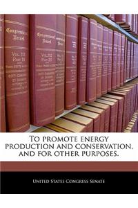To Promote Energy Production and Conservation, and for Other Purposes.