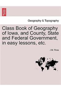 Class Book of Geography of Iowa, and County, State and Federal Government, in Easy Lessons, Etc.