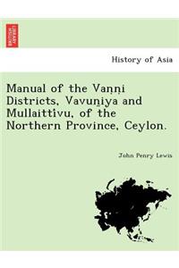 Manual of the Vaṇṇi Districts, Vavun̤iya and Mullaittívu, of the Northern Province, Ceylon.