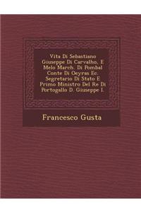 Vita Di Sebastiano Giuseppe Di Carvalho, E Melo March. Di Pombal Conte Di Oeyras EC. Segretario Di Stato E Primo Ministro del Re Di Portogallo D. Giuseppe I.