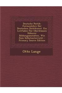 Deutsche Poetik: Formenlehre Der Deutschen Dichtkunst. Ein Leitfaden Fur Oberklassen Hoherer Bildungsanstalten, Wie Zum Selbstunterrich: Formenlehre Der Deutschen Dichtkunst. Ein Leitfaden Fur Oberklassen Hoherer Bildungsanstalten, Wie Zum Selbstunterrich