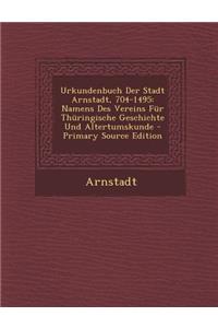 Urkundenbuch Der Stadt Arnstadt, 704-1495: Namens Des Vereins Fur Thuringische Geschichte Und Altertumskunde