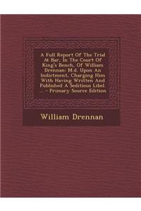 A Full Report of the Trial at Bar, in the Court of King's Bench, of William Drennan