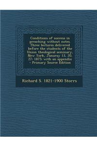 Conditions of Success in Preaching Without Notes. Three Lectures Delivered Before the Students of the Union Theological Seminary, New York, Januray 13, 20, 27