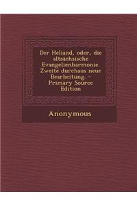 Der Heliand, Oder, Die Altsachsische Evangelienharmonie. Zweite Durchaus Neue Bearbeitung.