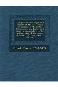 Thoughts on the Origin and Descent of the Gael: With an Account of the Picts, Caledonians, and Scots: And Observations Relative to the Authenticity of