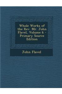 Whole Works of the Rev. Mr. John Flavel, Volume 6 - Primary Source Edition