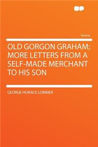 Old Gorgon Graham; More Letters from a Self-Made Merchant to His Son