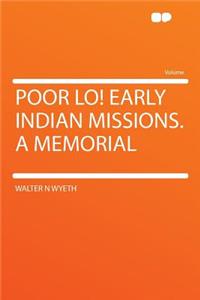 Poor Lo! Early Indian Missions. a Memorial