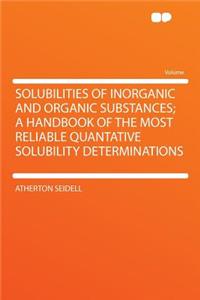Solubilities of Inorganic and Organic Substances; A Handbook of the Most Reliable Quantative Solubility Determinations