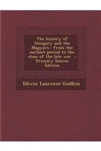 The History of Hungary and the Magyars: From the Earliest Period to the Close of the Late War: From the Earliest Period to the Close of the Late War