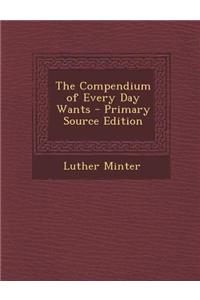 The Compendium of Every Day Wants - Primary Source Edition