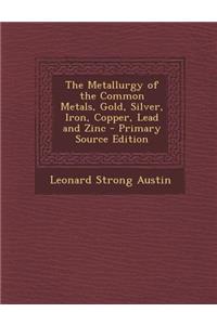 The Metallurgy of the Common Metals, Gold, Silver, Iron, Copper, Lead and Zinc