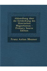 Abhandlung Uber Die Entdeckung Des Thierischen Magnetismus