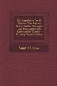 Die Staatslehre Des H. Thomas Von Aquino: Des Grossten Theologen Und Philosophen Der Katholischen Kirche - Primary Source Edition