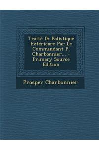 Traite de Balistique Exterieure Par Le Commandant P. Charbonnier... - Primary Source Edition
