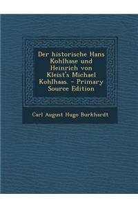 Der Historische Hans Kohlhase Und Heinrich Von Kleist's Michael Kohlhaas. - Primary Source Edition
