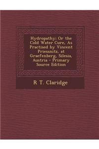 Hydropathy; Or the Cold Water Cure, as Practised by Vincent Priessnitz, at Graefenberg, Silesia, Austria