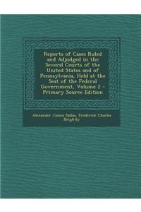 Reports of Cases Ruled and Adjudged in the Several Courts of the United States and of Pennsylvania, Held at the Seat of the Federal Government, Volume