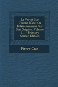 La Verité Sur Jeanne D'arc: Ou Éclaircissemens Sur Son Origine, Volume 2...