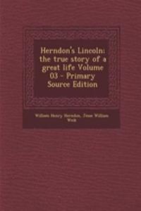 Herndon's Lincoln; The True Story of a Great Life Volume 03