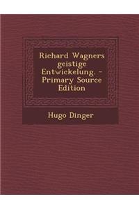 Richard Wagners Geistige Entwickelung. - Primary Source Edition