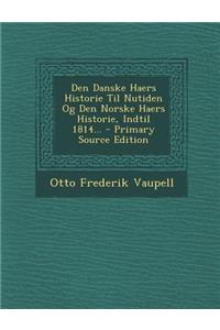 Den Danske Haers Historie Til Nutiden Og Den Norske Haers Historie, Indtil 1814... - Primary Source Edition