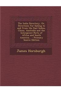 The India Directory, Or, Directions for Sailing to and from the East Indies, China, Australia and the Interjacent Ports of Africa and South America...