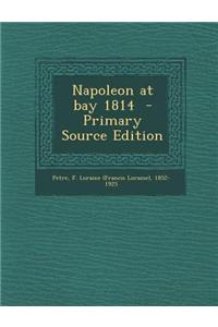 Napoleon at Bay 1814 - Primary Source Edition