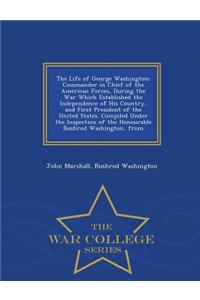 The Life of George Washington: Commander in Chief of the American Forces, During the War Which Established the Independence of His Country, and First President of the United States. Compiled Under the Inspection of the Honourable Bushrod Washington