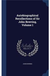 Autobiographical Recollections of Sir John Bowring, Volume 1