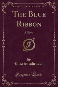 The Blue Ribbon: A Novel (Classic Reprint)