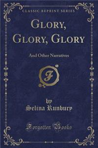 Glory, Glory, Glory: And Other Narratives (Classic Reprint): And Other Narratives (Classic Reprint)