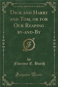 Dick and Harry and Tom, or for Our Reaping By-And-By (Classic Reprint)