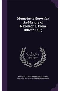 Memoirs to Serve for the History of Napoleon I, From 1802 to 1815;
