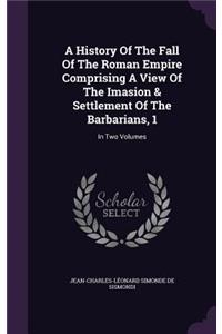 A History Of The Fall Of The Roman Empire Comprising A View Of The Imasion & Settlement Of The Barbarians, 1