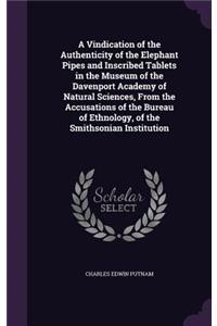 A Vindication of the Authenticity of the Elephant Pipes and Inscribed Tablets in the Museum of the Davenport Academy of Natural Sciences, from the Accusations of the Bureau of Ethnology, of the Smithsonian Institution